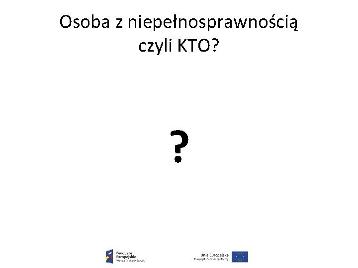 Osoba z niepełnosprawnością czyli KTO? ? 