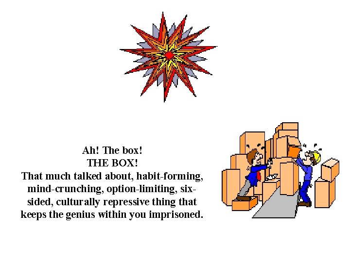 Ah! The box! THE BOX! That much talked about, habit-forming, mind-crunching, option-limiting, sixsided, culturally
