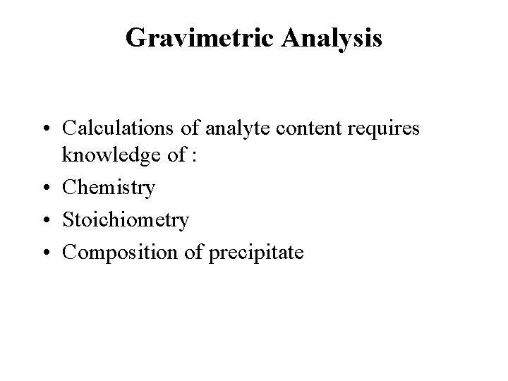 Gravimetric Analysis • Calculations of analyte content requires knowledge of : • Chemistry •