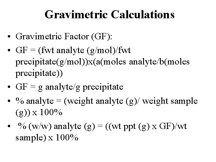 Gravimetric Calculations • Gravimetric Factor (GF): • GF = (fwt analyte (g/mol)/fwt precipitate(g/mol))x(a(moles analyte/b(moles