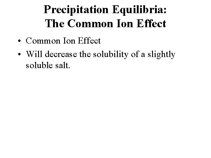 Precipitation Equilibria: The Common Ion Effect • Will decrease the solubility of a slightly