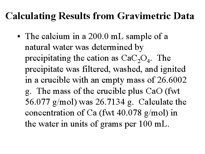 Calculating Results from Gravimetric Data • The calcium in a 200. 0 m. L