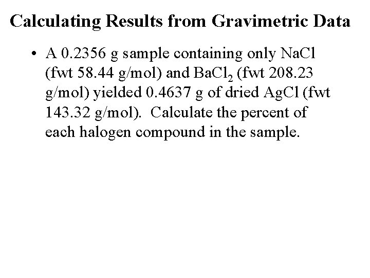 Calculating Results from Gravimetric Data • A 0. 2356 g sample containing only Na.