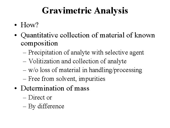 Gravimetric Analysis • How? • Quantitative collection of material of known composition – Precipitation