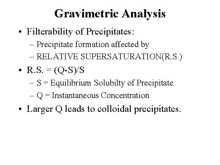 Gravimetric Analysis • Filterability of Precipitates: – Precipitate formation affected by – RELATIVE SUPERSATURATION(R.