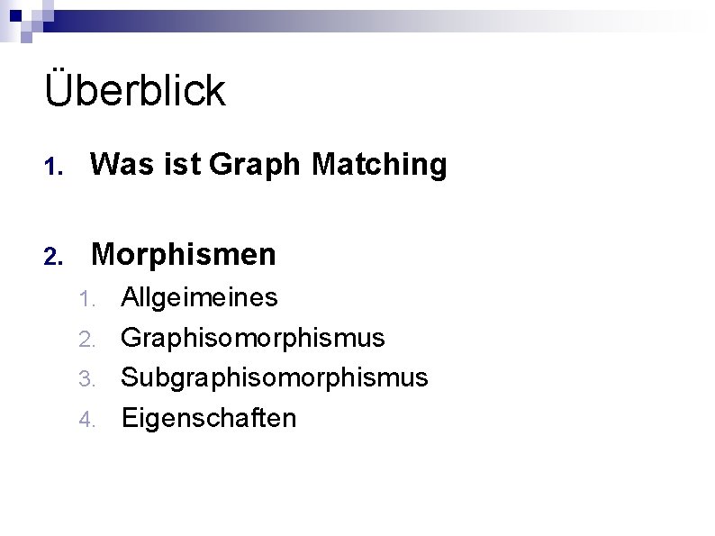 Überblick 1. Was ist Graph Matching 2. Morphismen Allgeimeines 2. Graphisomorphismus 3. Subgraphisomorphismus 4.