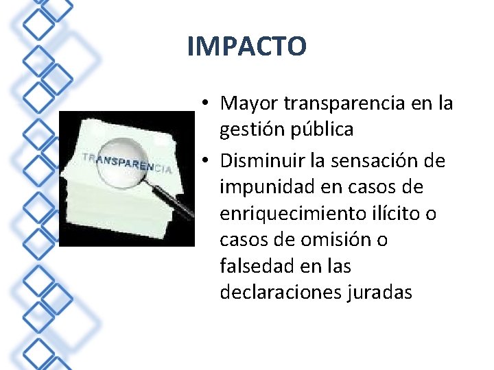 IMPACTO • Mayor transparencia en la gestión pública • Disminuir la sensación de impunidad