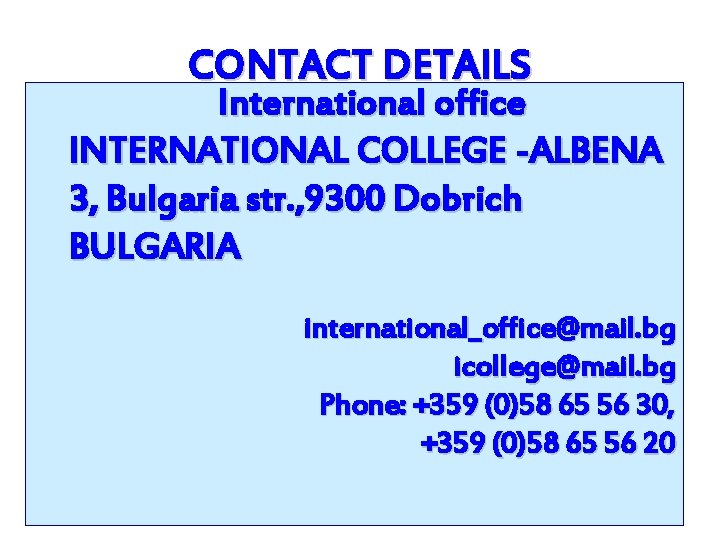 CONTACT DETAILS International office INTERNATIONAL COLLEGE -ALBENA 3, Bulgaria str. , 9300 Dobrich BULGARIA