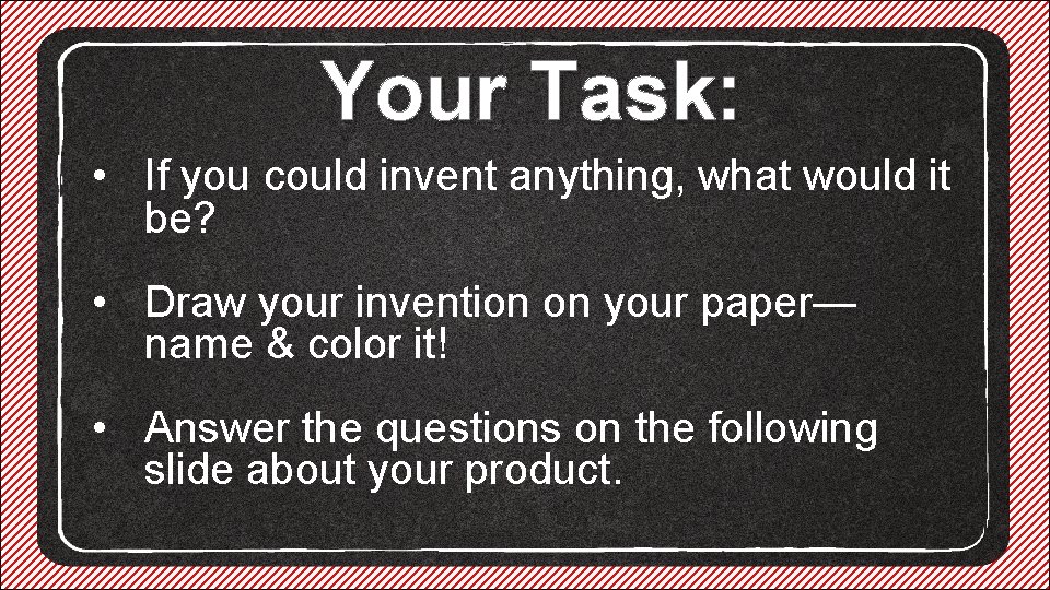 Your Task: • If you could invent anything, what would it be? • Draw