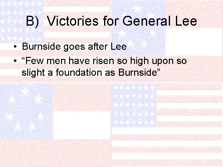 B) Victories for General Lee • Burnside goes after Lee • “Few men have