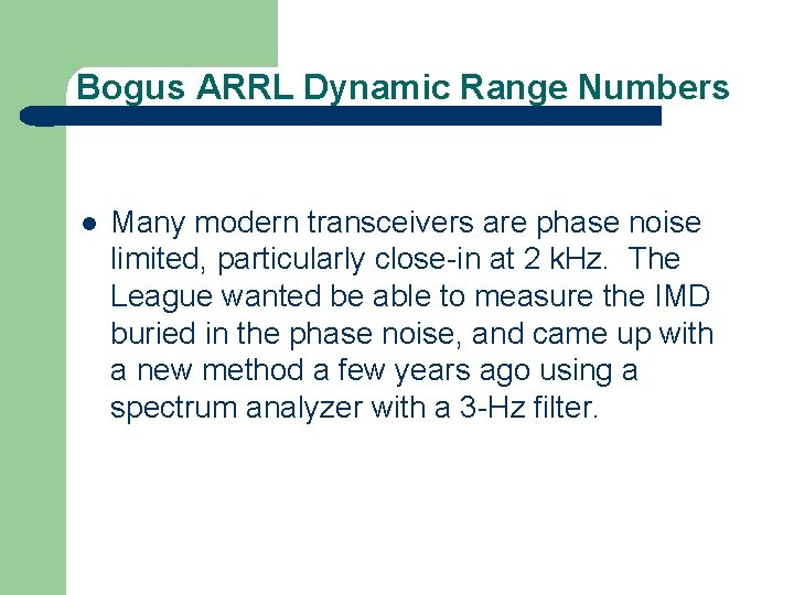 Bogus ARRL Dynamic Range Numbers l Many modern transceivers are phase noise limited, particularly