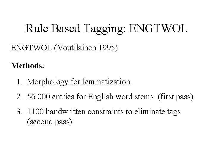 Rule Based Tagging: ENGTWOL (Voutilainen 1995) Methods: 1. Morphology for lemmatization. 2. 56 000