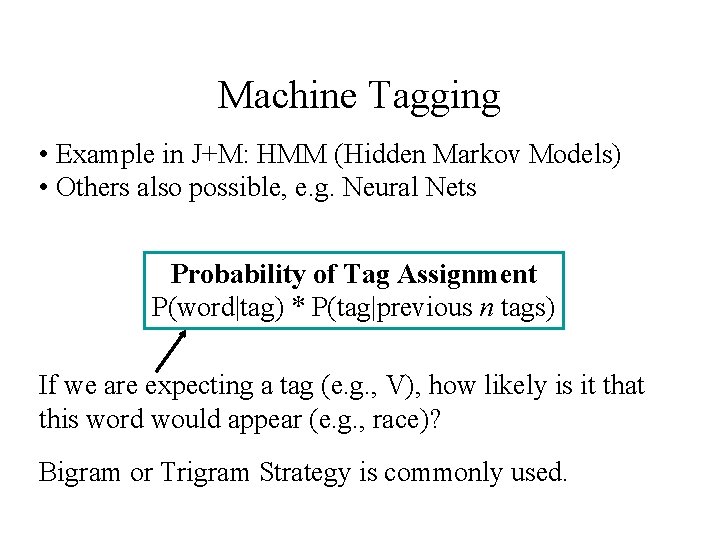 Machine Tagging • Example in J+M: HMM (Hidden Markov Models) • Others also possible,