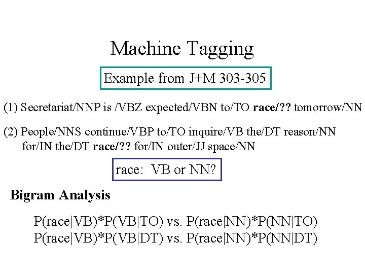Machine Tagging Example from J+M 303 -305 (1) Secretariat/NNP is /VBZ expected/VBN to/TO race/?