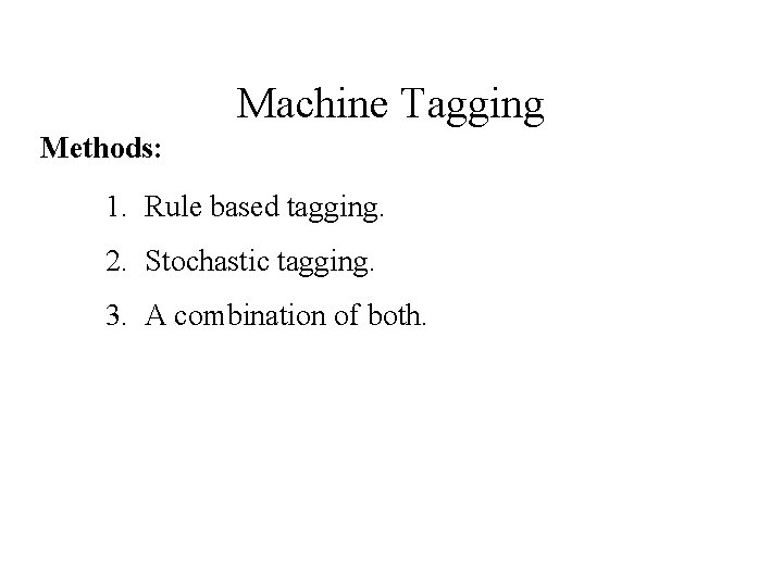 Machine Tagging Methods: 1. Rule based tagging. 2. Stochastic tagging. 3. A combination of