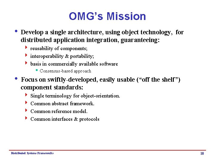 OMG’s Mission i Develop a single architecture, using object technology, for distributed application integration,