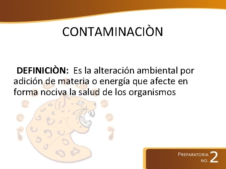 CONTAMINACIÒN DEFINICIÒN: Es la alteración ambiental por adición de materia o energía que afecte