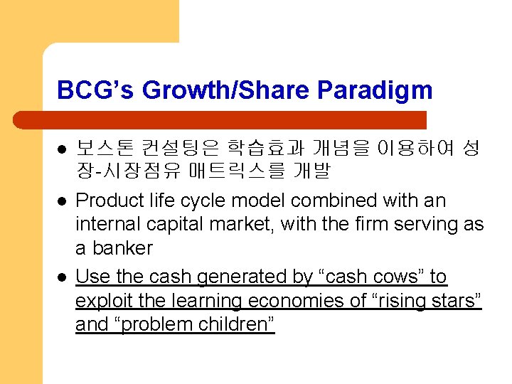 BCG’s Growth/Share Paradigm l l l 보스톤 컨설팅은 학습효과 개념을 이용하여 성 장-시장점유 매트릭스를