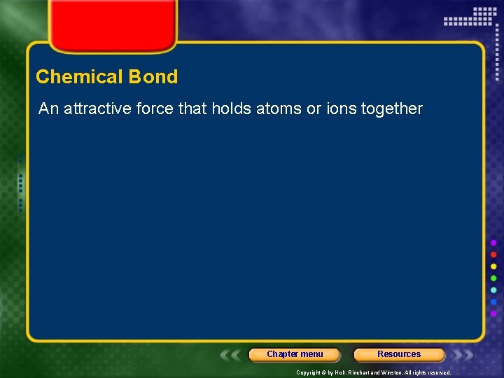 Chemical Bond An attractive force that holds atoms or ions together Chapter menu Resources