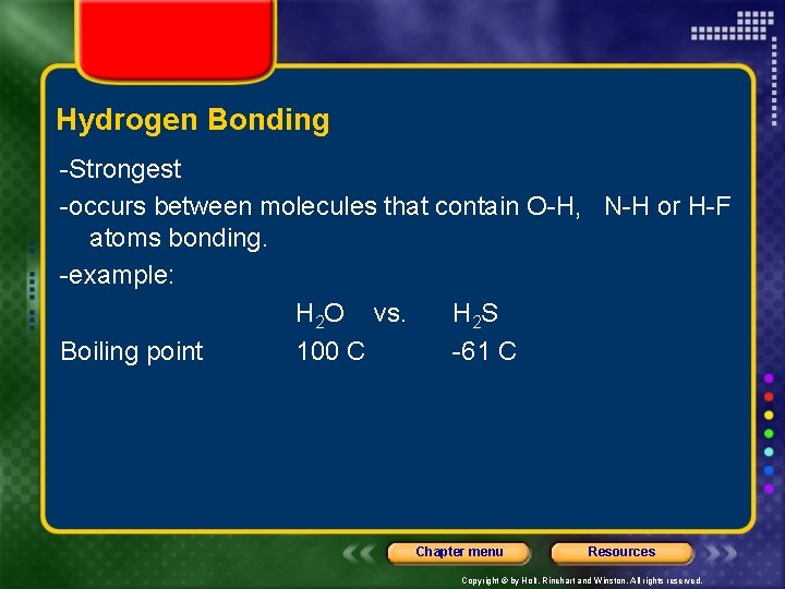 Hydrogen Bonding -Strongest -occurs between molecules that contain O-H, N-H or H-F atoms bonding.