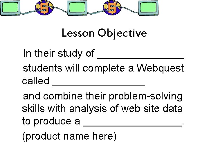 Lesson Objective In their study of ________ students will complete a Webquest called ________