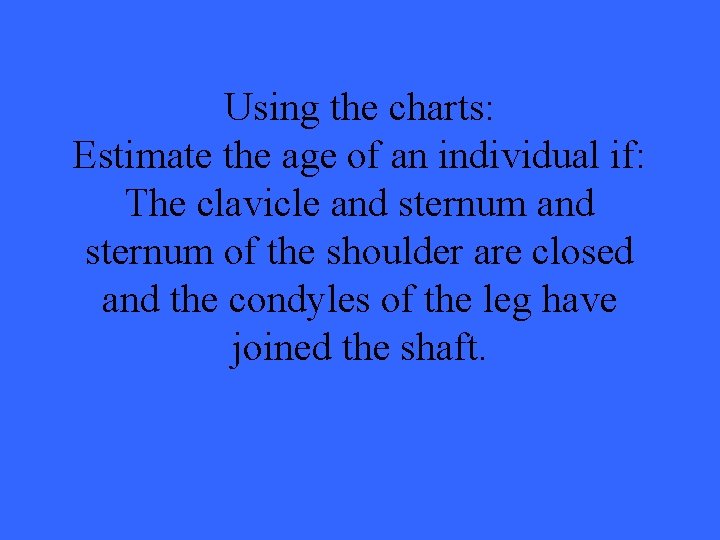 Using the charts: Estimate the age of an individual if: The clavicle and sternum