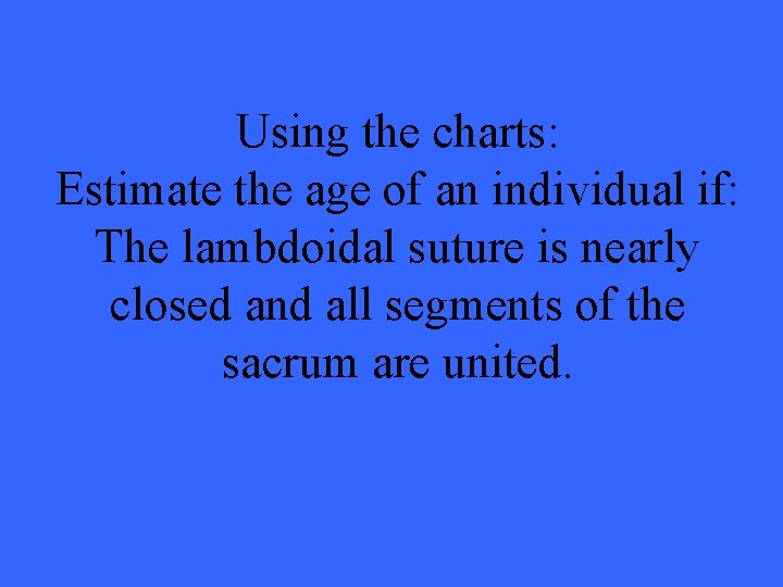 Using the charts: Estimate the age of an individual if: The lambdoidal suture is