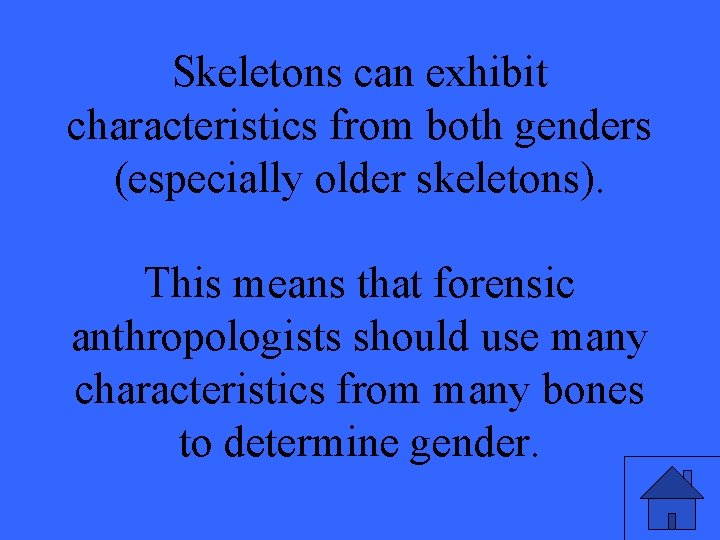 Skeletons can exhibit characteristics from both genders (especially older skeletons). This means that forensic