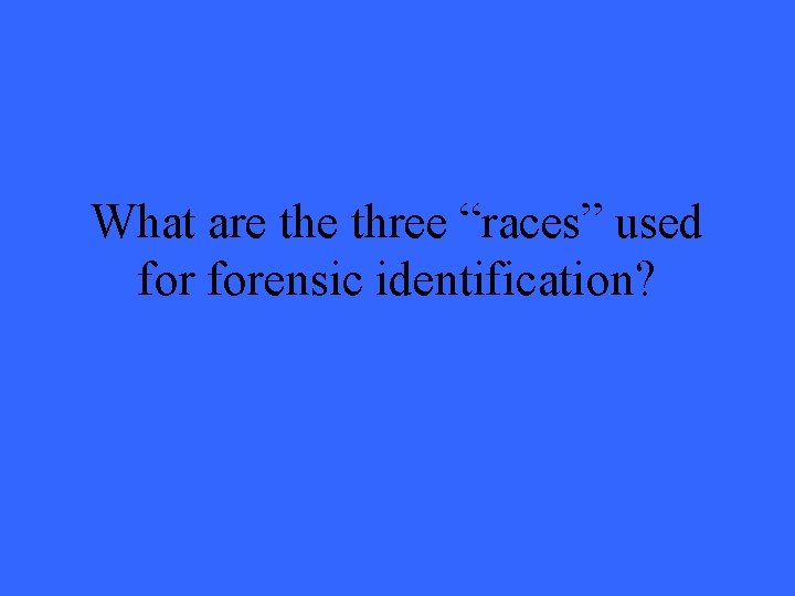 What are three “races” used forensic identification? 