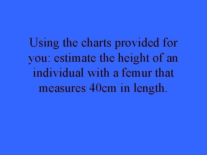 Using the charts provided for you: estimate the height of an individual with a