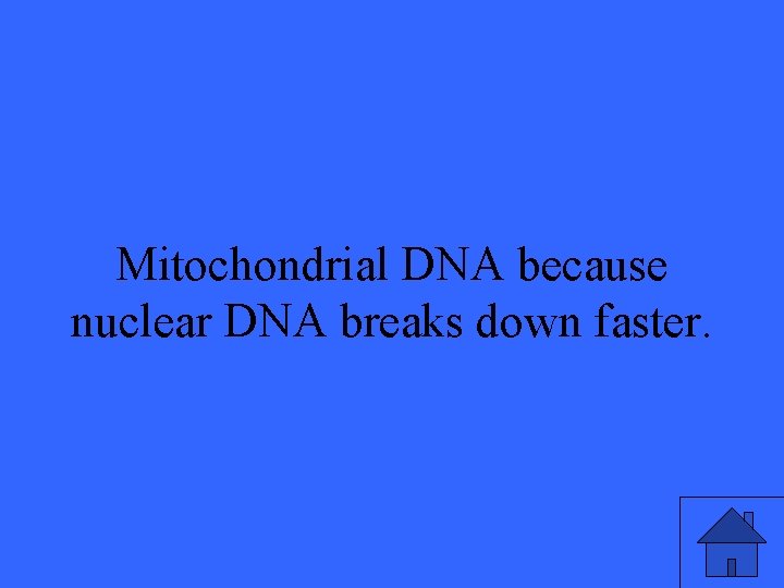 Mitochondrial DNA because nuclear DNA breaks down faster. 