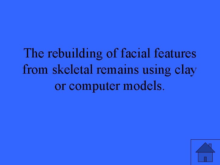 The rebuilding of facial features from skeletal remains using clay or computer models. 