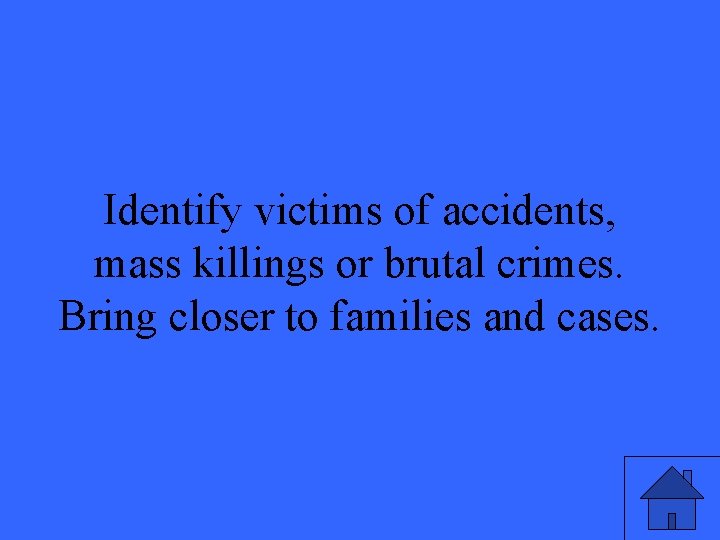 Identify victims of accidents, mass killings or brutal crimes. Bring closer to families and