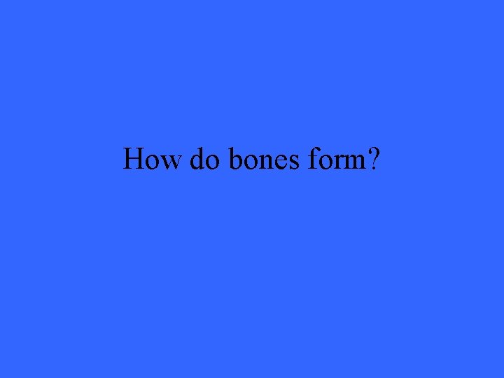 How do bones form? 