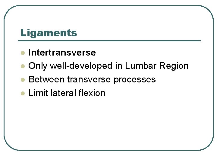 Ligaments l l Intertransverse Only well-developed in Lumbar Region Between transverse processes Limit lateral