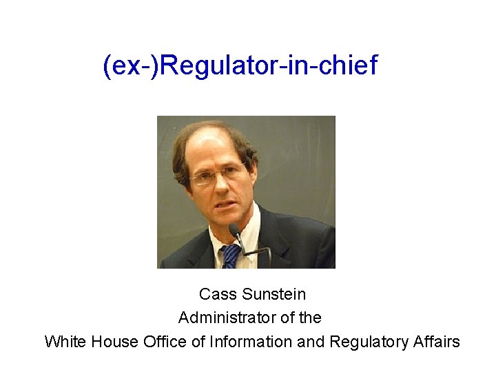 (ex-)Regulator-in-chief Cass Sunstein Administrator of the White House Office of Information and Regulatory Affairs