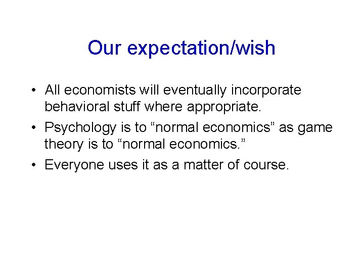 Our expectation/wish • All economists will eventually incorporate behavioral stuff where appropriate. • Psychology