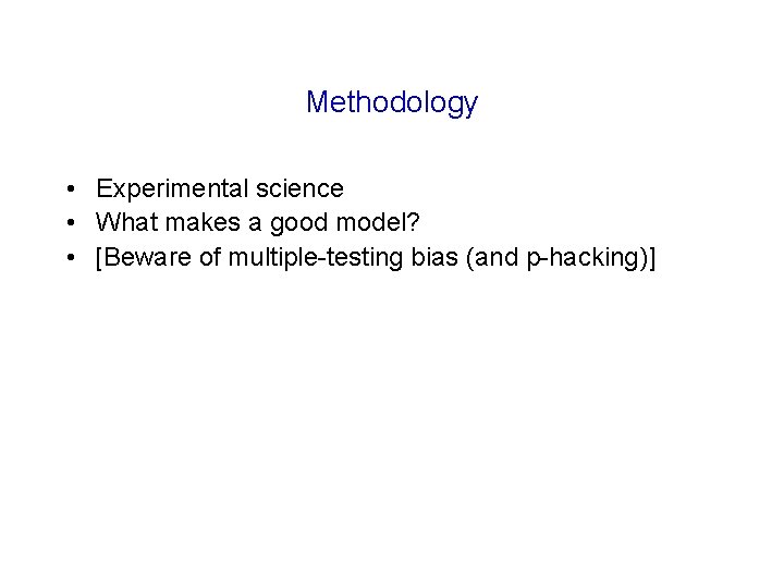 Methodology • Experimental science • What makes a good model? • [Beware of multiple-testing