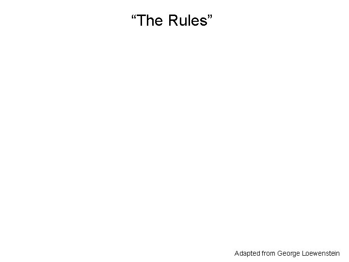 “The Rules” Adapted from George Loewenstein 