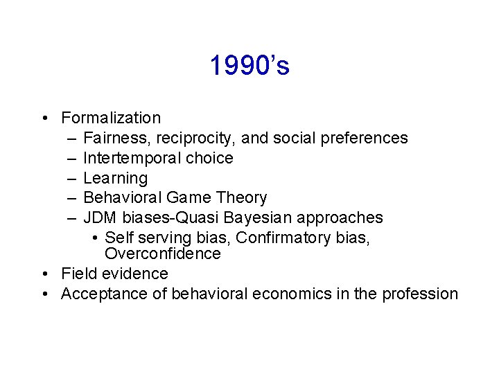 1990’s • Formalization – Fairness, reciprocity, and social preferences – Intertemporal choice – Learning