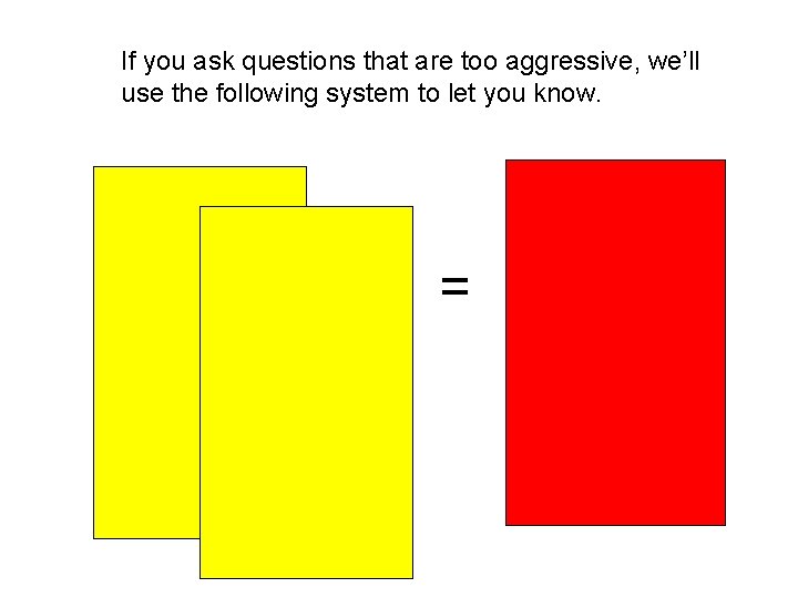 If you ask questions that are too aggressive, we’ll use the following system to