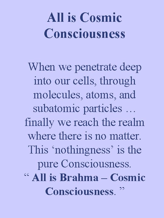 All is Cosmic Consciousness When we penetrate deep into our cells, through molecules, atoms,