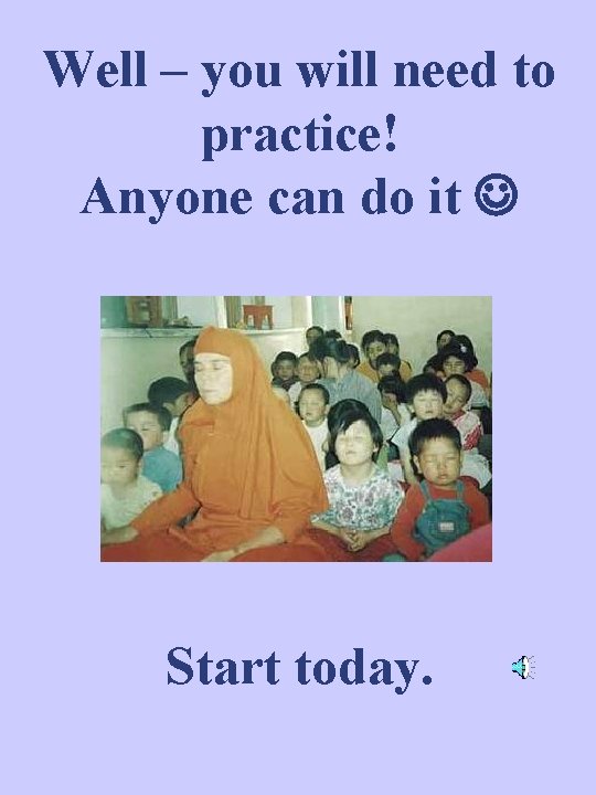 Well – you will need to practice! Anyone can do it Start today. 