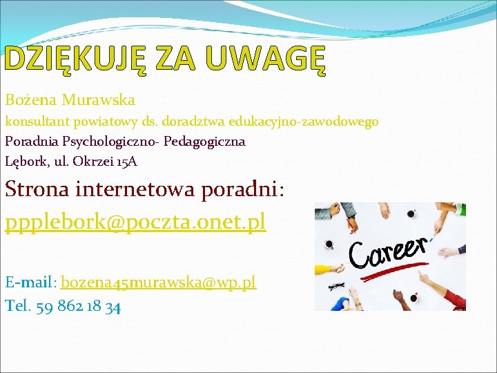 DZIĘKUJĘ ZA UWAGĘ Bożena Murawska konsultant powiatowy ds. doradztwa edukacyjno-zawodowego Poradnia Psychologiczno- Pedagogiczna Lębork,