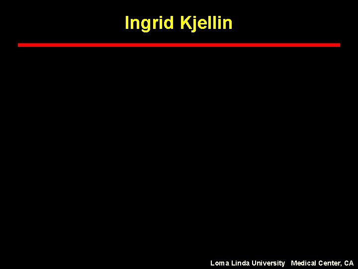 Ingrid Kjellin Loma Linda University Medical Center, CA 