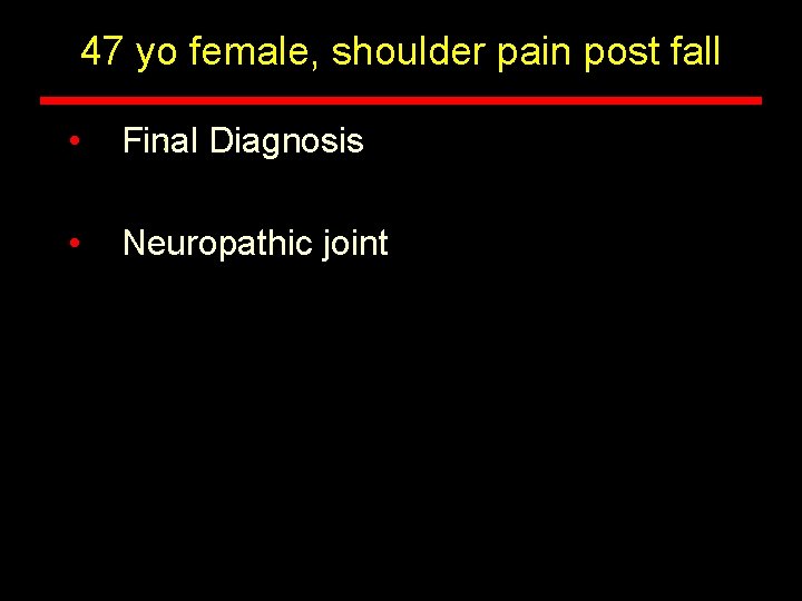 47 yo female, shoulder pain post fall • : Final Diagnosis • Neuropathic joint