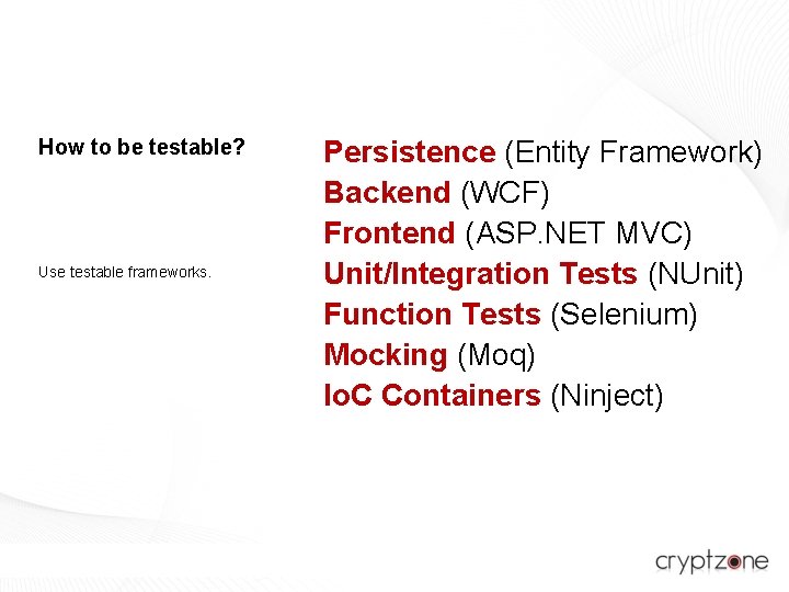 How to be testable? Use testable frameworks. Persistence (Entity Framework) Backend (WCF) Frontend (ASP.