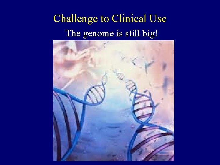 Challenge to Clinical Use The genome is still big! 