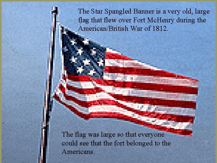 The Star Spangled Banner is a very old, large flag that flew over Fort