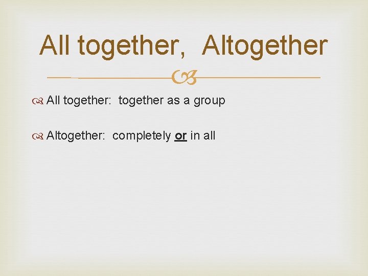 All together, Altogether All together: together as a group Altogether: completely or in all